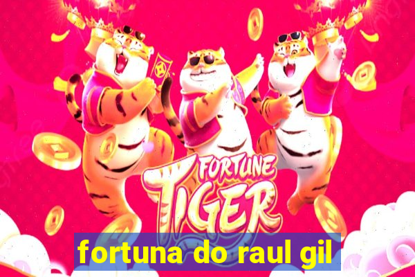 fortuna do raul gil